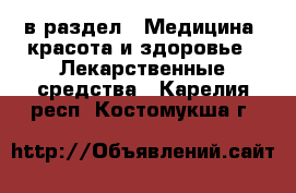  в раздел : Медицина, красота и здоровье » Лекарственные средства . Карелия респ.,Костомукша г.